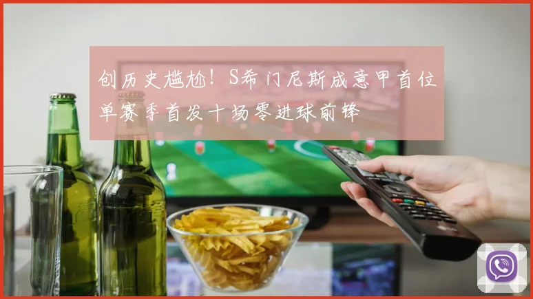 创历史尴尬！S希门尼斯成意甲首位单赛季首发十场零进球前锋