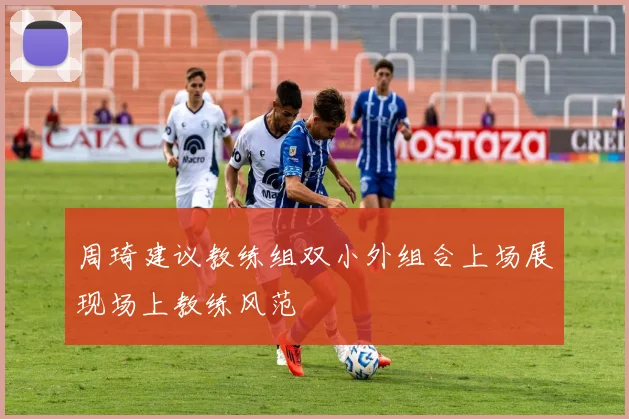 周琦建议教练组双小外组合上场展现场上教练风范