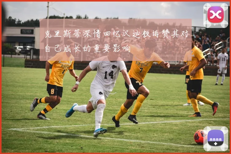 克里斯蒂深情回忆汉迪教诲赞其对自己成长的重要影响